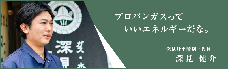 プロパンガスっていいエネルギーだな。深見升平商店4代目 深見健介あいさつ